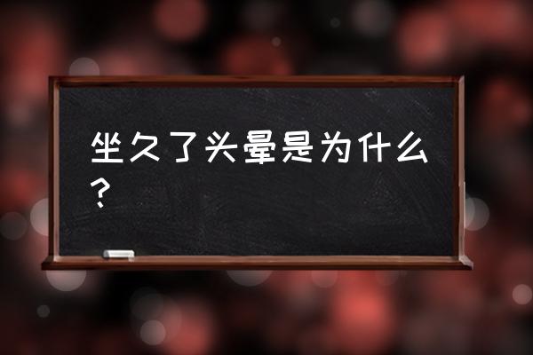 经常头晕是什么原因引起的 坐久了头晕是为什么？