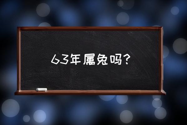 63年属兔的人能活几年 63年属兔吗？