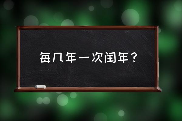 闰年是几年一次 每几年一次闰年？