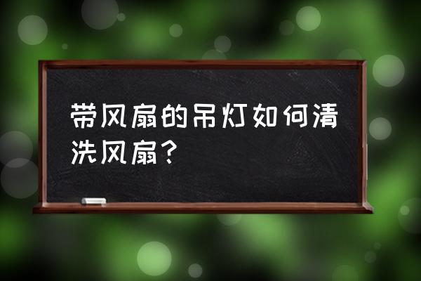 清洗散热器专用工具 带风扇的吊灯如何清洗风扇？