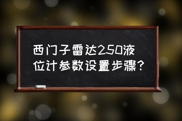 西门子液位计 西门子雷达250液位计参数设置步骤？