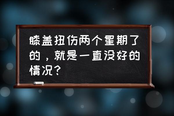 膝盖扭伤吃什么药好得快 膝盖扭伤两个星期了的，就是一直没好的情况？