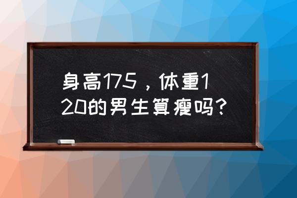 标准身材简易计算公式 身高175，体重120的男生算瘦吗？