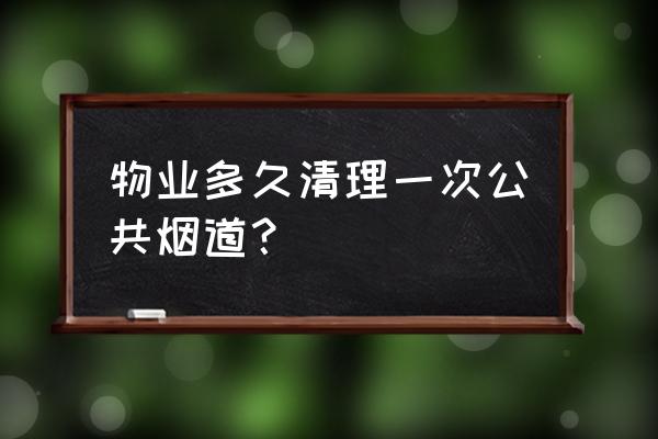 专业厨房油烟清洗公司 物业多久清理一次公共烟道？