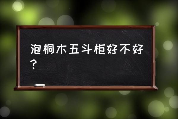 高档家具五斗柜 泡桐木五斗柜好不好？