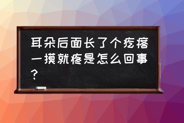 耳后淋巴结肿大疼痛什么原因 耳朵后面长了个疙瘩一摸就疼是怎么回事？