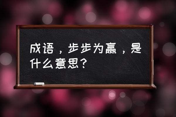 歩释义 成语，步步为赢，是什么意思？