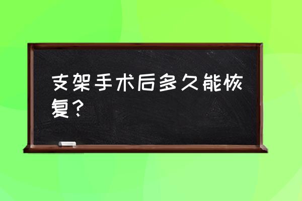 做支架手术后几天能恢复正常 支架手术后多久能恢复？