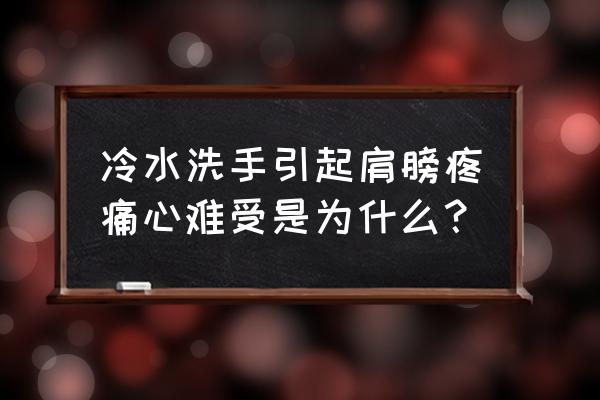 肩关节疼痛怎么办快速缓解 冷水洗手引起肩膀疼痛心难受是为什么？