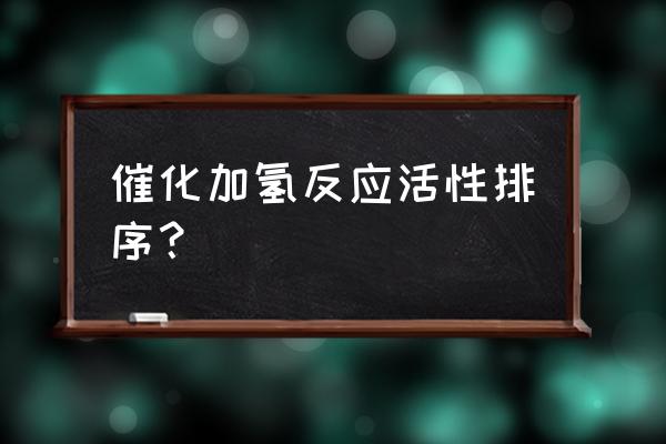 应用催化b 催化加氢反应活性排序？