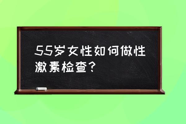 45岁女人吃什么提高性激素 55岁女性如何做性激素检查？