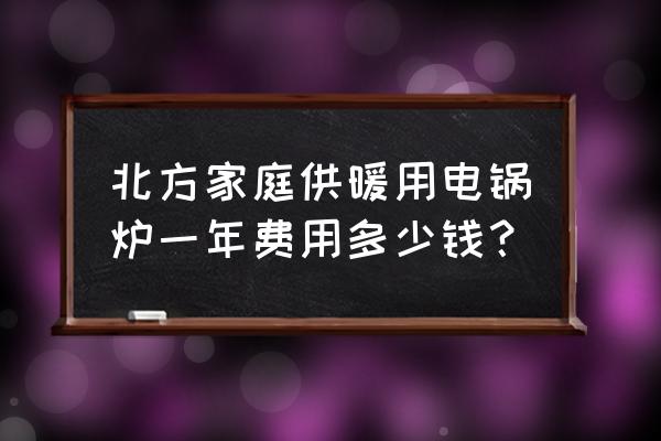 取暖锅炉多少钱 北方家庭供暖用电锅炉一年费用多少钱？