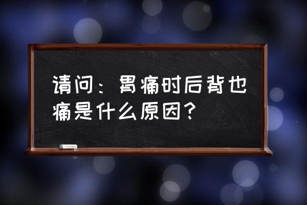 胃痛后背也痛是怎么回事 请问：胃痛时后背也痛是什么原因？