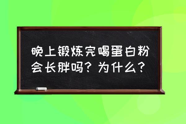 睡前建议喝蛋白粉吗 晚上锻炼完喝蛋白粉会长胖吗？为什么？