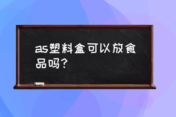 as塑料是食品级吗 as塑料盒可以放食品吗？