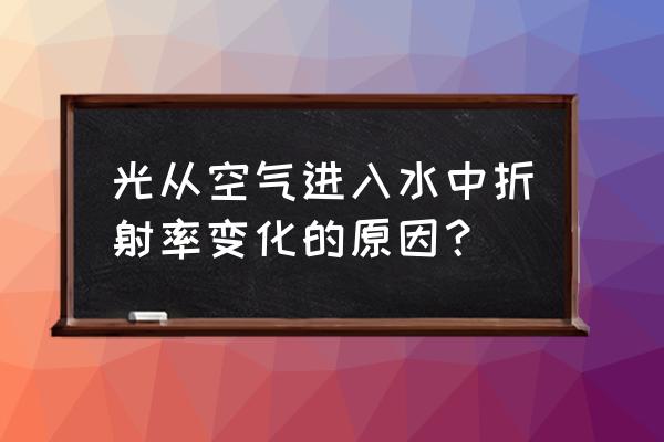 空气的折射率是最大的还是最小的 光从空气进入水中折射率变化的原因？