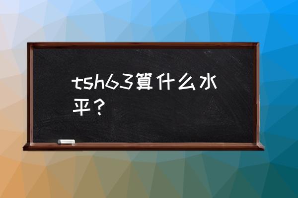 甲状旁腺激素多高比较危险 tsh63算什么水平？