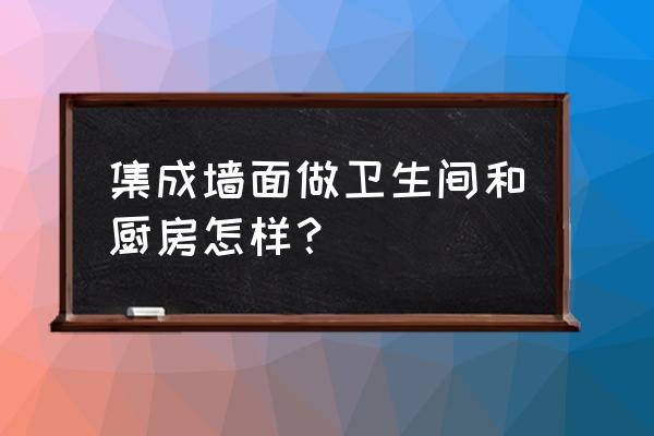 厨房与卫生间共用一墙怎么化解 集成墙面做卫生间和厨房怎样？