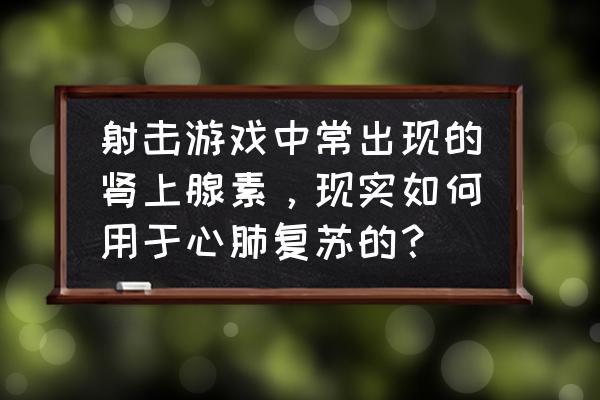 肾上腺素三个作用 射击游戏中常出现的肾上腺素，现实如何用于心肺复苏的？