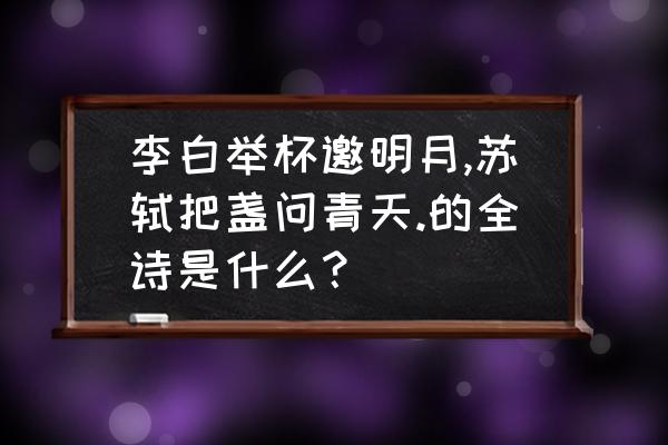 月色婵娟灯光如昼 李白举杯邀明月,苏轼把盏问青天.的全诗是什么？