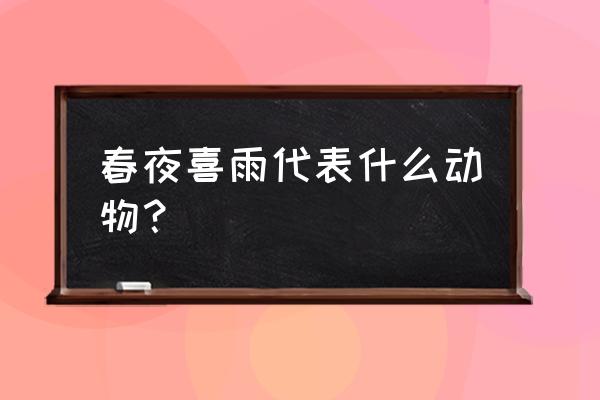 春雨绵绵打一生肖是哪个生肖 春夜喜雨代表什么动物？