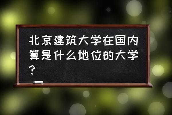 北京最新十大最高建筑 北京建筑大学在国内算是什么地位的大学？