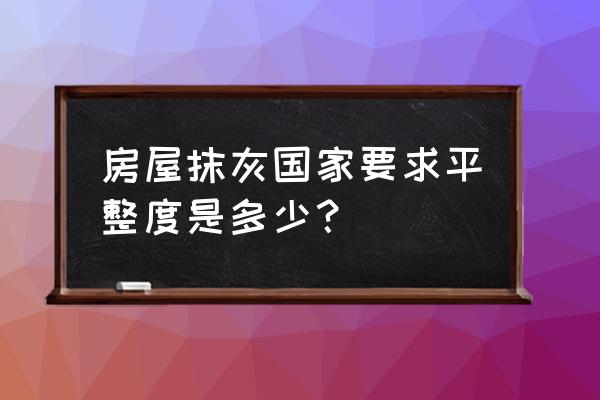 抹灰厚度多少最佳 房屋抹灰国家要求平整度是多少？