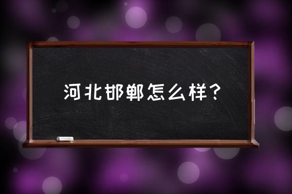 邯郸属于什么档次的城市 河北邯郸怎么样？