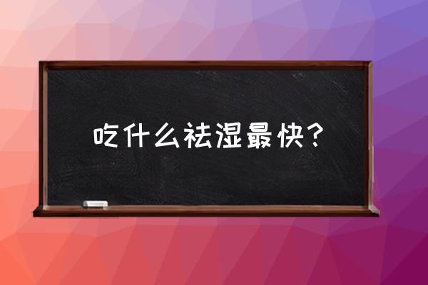 湿气重喝生姜花椒水 吃什么祛湿最快？