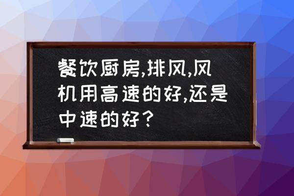 中央厨房排风机图 餐饮厨房,排风,风机用高速的好,还是中速的好？