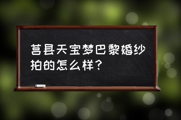 巴黎婚纱广州实体店 莒县天宝梦巴黎婚纱拍的怎么样？