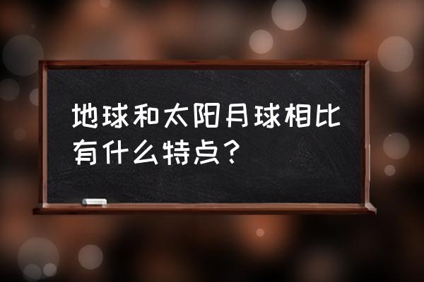 太阳地球月亮 地球和太阳月球相比有什么特点？