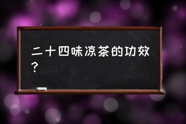 十大清热解毒去火的茶 二十四味凉茶的功效？