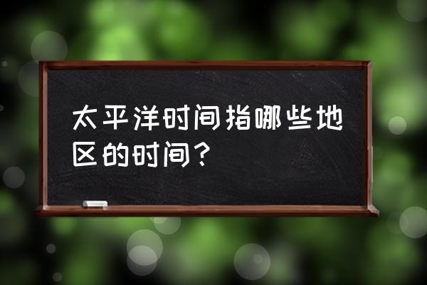 国际日界线的判断方法 太平洋时间指哪些地区的时间？