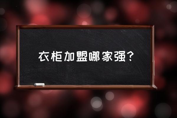 加盟整体衣柜 衣柜加盟哪家强？