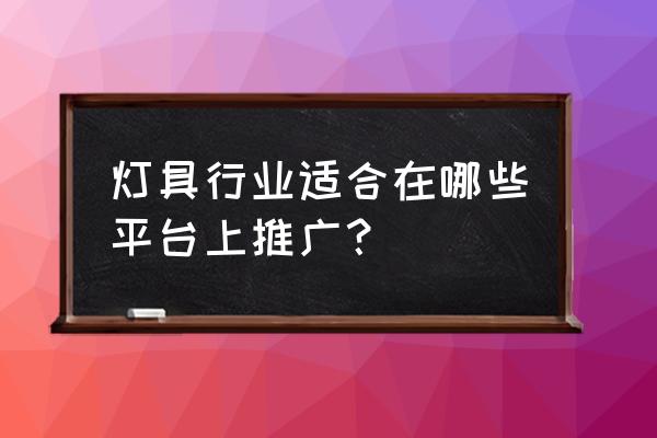 led灯具销售平台 灯具行业适合在哪些平台上推广？