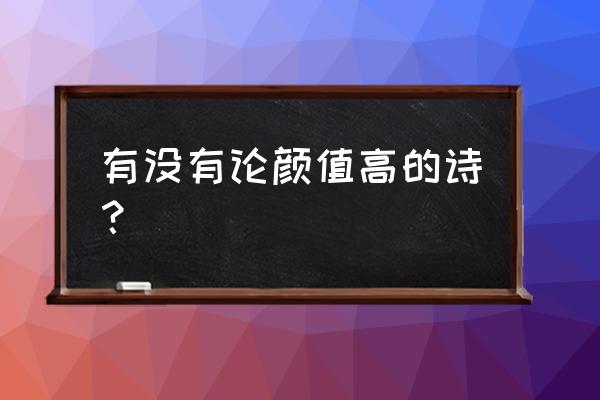 家有男儿初长成诗词 有没有论颜值高的诗？