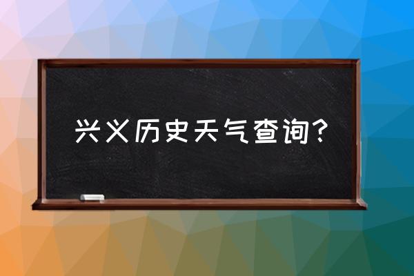 黔西南天气 兴义历史天气查询？