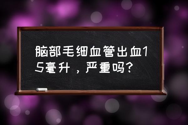 脑轻微出血是怎么回事 脑部毛细血管出血15毫升，严重吗？