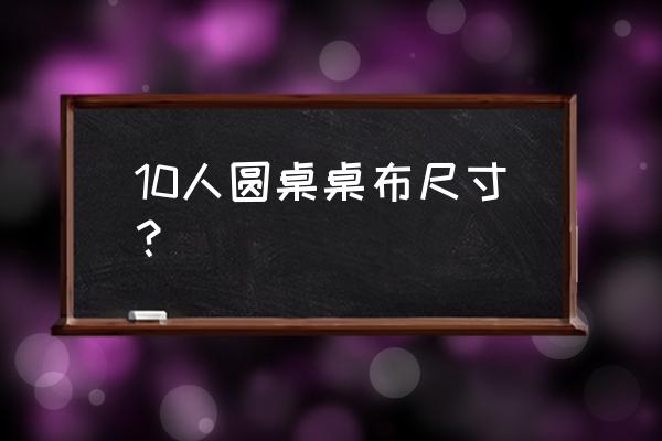 8-10人圆桌尺寸 10人圆桌桌布尺寸？