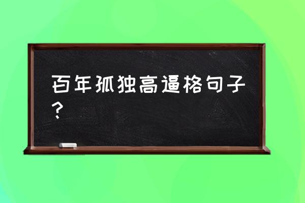 百年孤独好词好句50字 百年孤独高逼格句子？