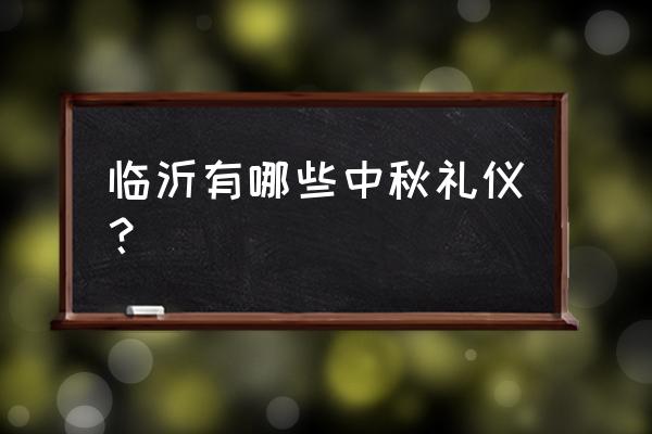 官方节庆礼仪 临沂有哪些中秋礼仪？