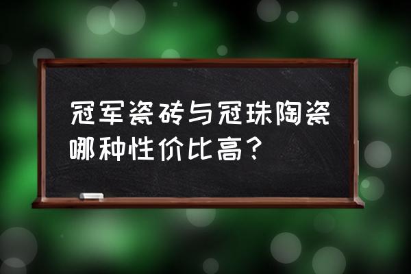 冠珠卫浴加盟 冠军瓷砖与冠珠陶瓷哪种性价比高？