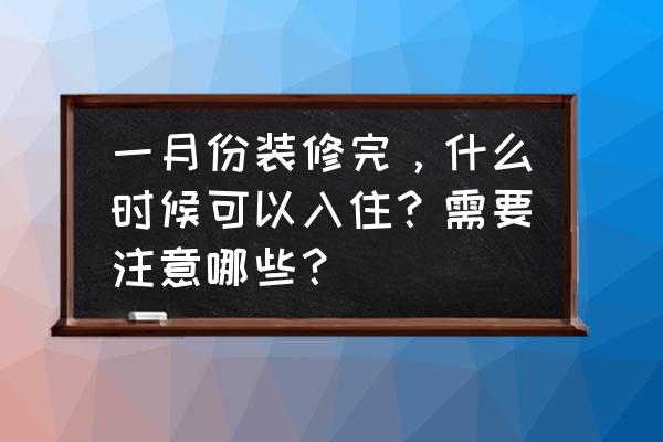 干家装都需要注意什么地方 一月份装修完，什么时候可以入住？需要注意哪些？