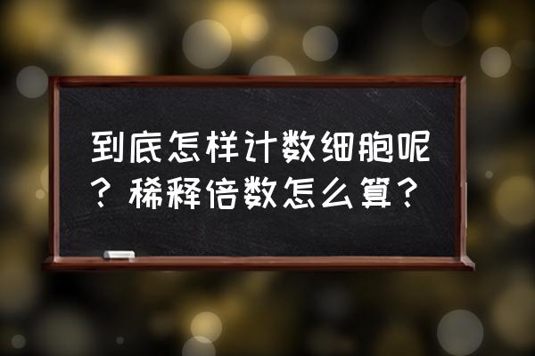 细胞计数怎么算 到底怎样计数细胞呢？稀释倍数怎么算？