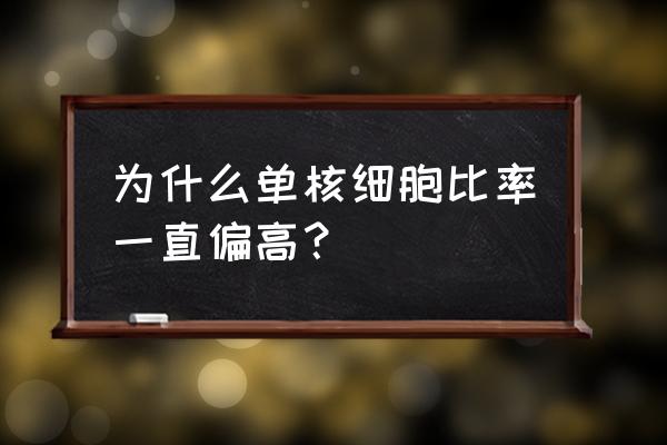 单核细胞升高是病毒还是细菌感染 为什么单核细胞比率一直偏高？