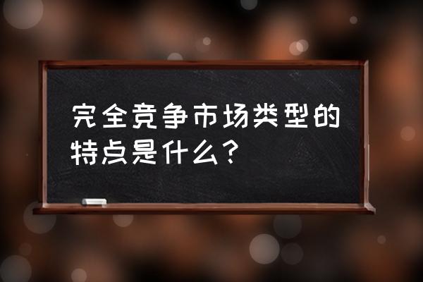 全国统一市场体系 完全竞争市场类型的特点是什么？