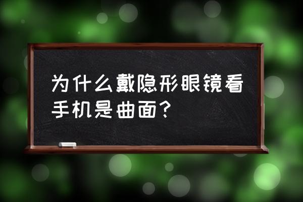 配眼镜轴位不准有事吗 为什么戴隐形眼镜看手机是曲面？