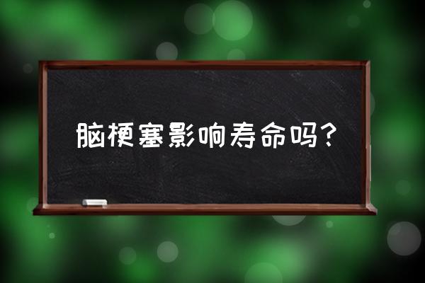 大面积脑梗死一般寿命 脑梗塞影响寿命吗？