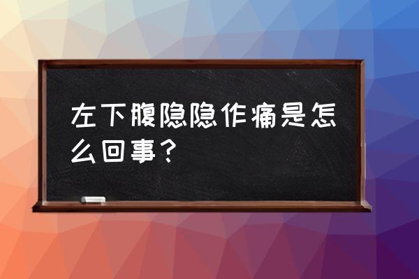 左侧小肚子疼是怎么回事女性 左下腹隐隐作痛是怎么回事？